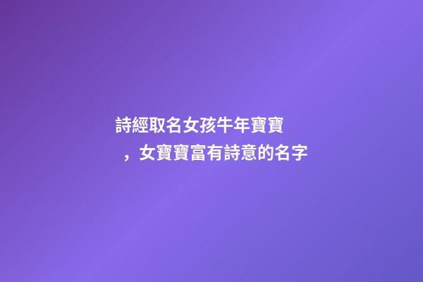 詩經取名女孩牛年寶寶，女寶寶富有詩意的名字